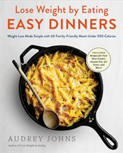 Lose weight by eating: easy dinners : weight loss made simple with 60 family-friendly meals under 500 calories cover image