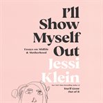 I'll show myself out : essays on midlife & motherhood cover image