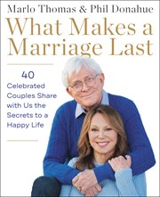 What makes a marriage last : 40 celebrated couples share with us the secrets to a happy life cover image