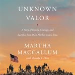 Unknown valor : a story of family, courage, and sacrifice from Pearl Harbor to Iwo Jima cover image