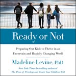 Ready or not : preparing our kids to thrive in an uncertain and rapidly changing world cover image