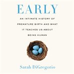 Early : an intimate history of premature birth and what it teaches us about being human cover image