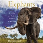 Elephants : birth, life, and death in the world of the giants cover image