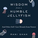 Wisdom from a humble jellyfish : and other self-care rituals from nature cover image