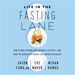 Life in the fasting lane : how to make intermittent fasting a lifestyle--and reap the benefits of weight loss and better health cover image