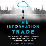 The information trade : how big tech conquers countries, challenges our rights, and disrupts our world cover image