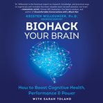 Biohack your brain : How to Boost Cognitive Health, Performance & Power cover image