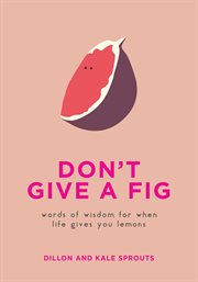 Don't give a fig : words of wisdom for when life gives you lemons cover image