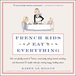 French kids eat everything : how our family moved to France, cured picky eating, banned snacking, and discovered 10 simple rules for raising happy, healthy eaters cover image