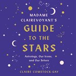 Madame clairevoyant's guide to the stars. Astrology, Our Icons, and Our Selves cover image