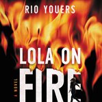 Lola on fire : a novel cover image