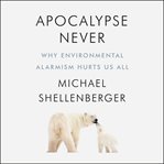 Apocalypse never : why environmental alarmism hurts us all