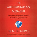 The Authoritarian Moment : how the left weaponized America's institutions against dissent cover image