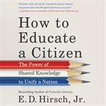 How to educate a citizen : the power of shared knowledge to unify a nation cover image