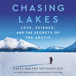 Chasing lakes : love, science, and the secrets of the Arctic cover image