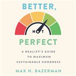 Better, not perfect : a realist's guide to maximum sustainable goodness cover image