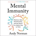 Mental immunity : infectious ideas, mind-parasites, and the search for a better way to think cover image