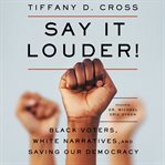 Say it louder! : black voters, white narratives, and saving our democracy cover image