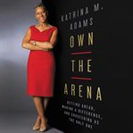 Own the arena : getting ahead, making a difference, and succeeding as the only one cover image