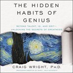 The hidden habits of genius : beyond talent, IQ, and grit--unlocking the secrets of greatness cover image