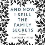 And now I spill the family secrets : a memoir cover image