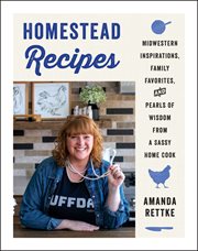 Homestead recipes : midwestern inspirations, family favorites, and pearls of wisdom from a sassy ... home cook cover image