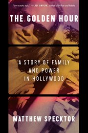 The Golden Hour : A Story of Family and Power in Hollywood cover image