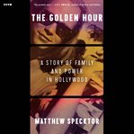 The Golden Hour : A Story of Family and Power in Hollywood cover image