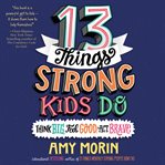 13 things strong kids do : think big, feel good, act brave cover image