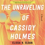 The unraveling of Cassidy Holmes : a novel cover image