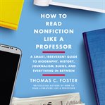 How to read nonfiction like a professor : a smart, irreverent guide to biography, history, journalism, blogs, and everything in between cover image