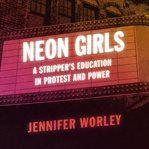 Neon girls : a stripper's education in protest and power cover image