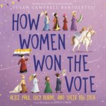 How women won the vote : Alice Paul, Lucy Burns, and their big idea cover image