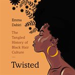 Twisted. The Tangled History of Black Hair Culture cover image