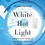 White hot light : twenty-five years in emergency medicine cover image