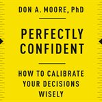 Perfectly confident : how to calibrate your decisions wisely cover image