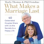 What makes a marriage last. 43 Celebrated Couples Share the Secrets to a Happy Life Together cover image