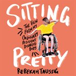 Sitting pretty : the view from my ordinary, resilient, disabled body cover image