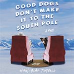Good dogs don't make it to the South Pole : a novel cover image