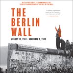 The Berlin Wall : August 13, 1961--November 9, 1989 cover image