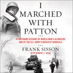 I marched with Patton : a firsthand account of World War II alongside one of the U.S. Army's greatest generals cover image