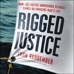 Rigged Justice : How the College Admissions Scandal Ruined an Innocent Man's Life cover image