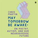 May tomorrow be awake : on poetry, autism, and our neurodiverse future cover image