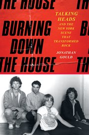 Burning Down the House : Talking Heads and the New York Scene That Transformed Rock cover image