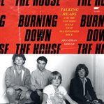 Burning Down the House : Talking Heads and the New York Scene That Transformed Rock cover image