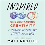 Inspired : understanding creativity : a journey through art, science, and the soul cover image