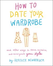 How to date your wardrobe : and other ways to revive, revitalize, and reinvigorate your style cover image