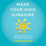 Make your own sunshine : inspiring stories of people who find light in dark times cover image