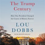 The Trump century : how our president changed the course of history forever cover image