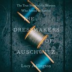 Dressmakers of Auschwitz, The : The True Story of the Women Who Sewed to Survive cover image